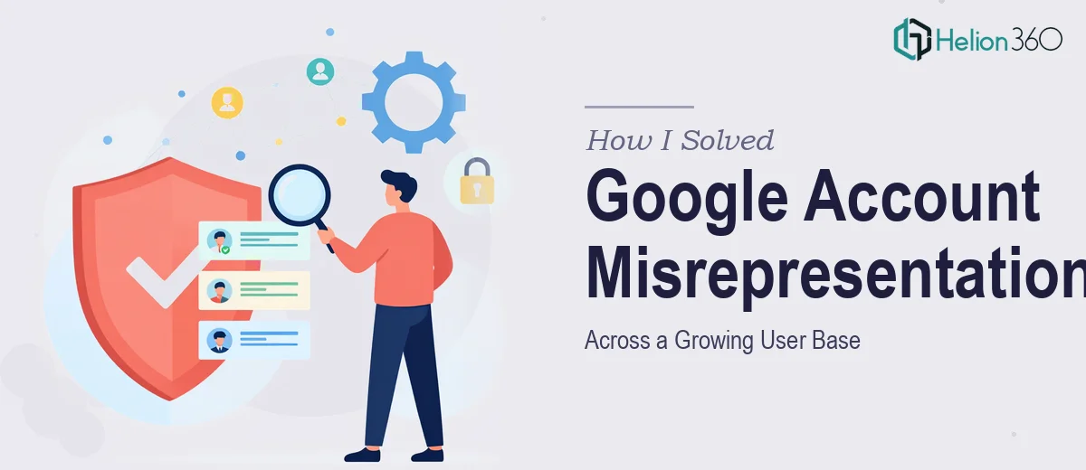 How I Solved Google Account Misrepresentation Issues Across a Growing User Base