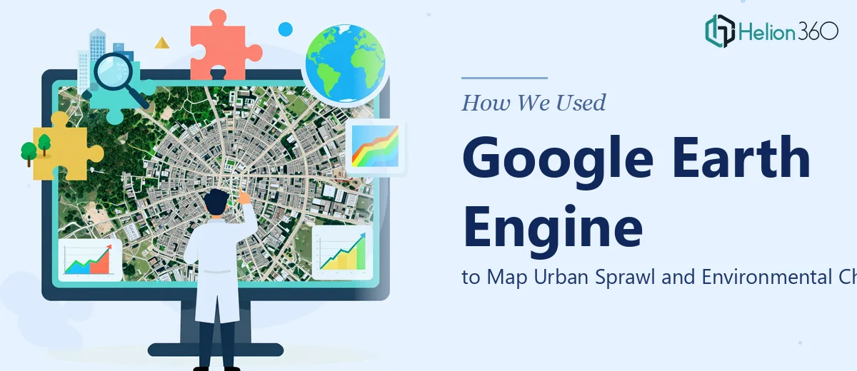 How We Used Google Earth Engine to Map Urban Sprawl and Environmental Change